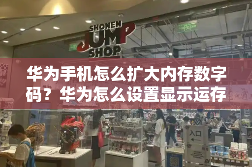 华为手机怎么扩大内存数字码？华为怎么设置显示运存