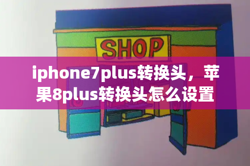 iphone7plus转换头，苹果8plus转换头怎么设置-第1张图片-星选测评