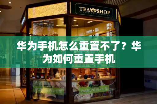 华为手机怎么重置不了？华为如何重置手机-第1张图片-星选测评