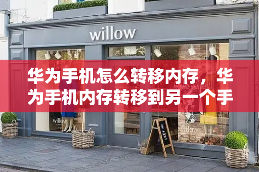 华为手机怎么转移内存，华为手机内存转移到另一个手机-第1张图片-星选测评