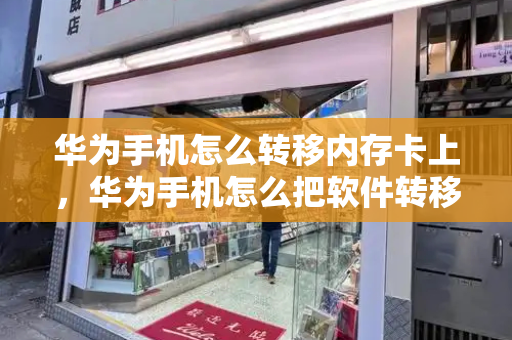 华为手机怎么转移内存卡上，华为手机怎么把软件转移到sd卡-第1张图片-星选测评