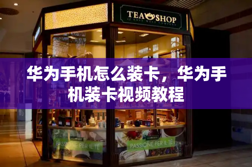 华为手机怎么装卡，华为手机装卡视频教程