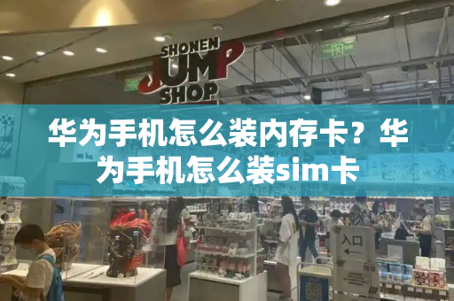 华为手机怎么装内存卡？华为手机怎么装sim卡