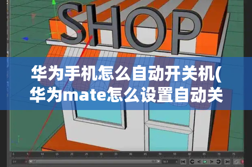 华为手机怎么自动开关机(华为mate怎么设置自动关机)