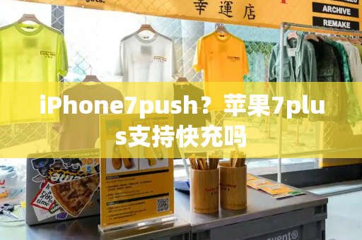 iPhone7push？苹果7plus支持快充吗