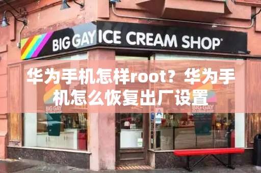 华为手机怎样root？华为手机怎么恢复出厂设置-第1张图片-星选测评