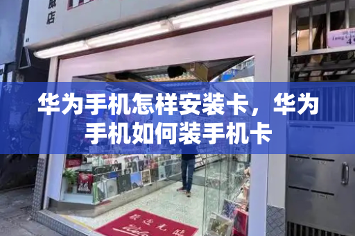 华为手机怎样安装卡，华为手机如何装手机卡-第1张图片-星选测评