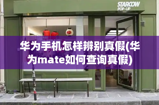 华为手机怎样辨别真假(华为mate如何查询真假)