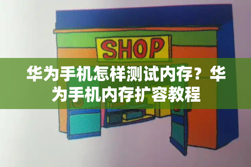 华为手机怎样测试内存？华为手机内存扩容教程