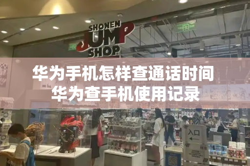 华为手机怎样查通话时间 华为查手机使用记录-第1张图片-星选测评