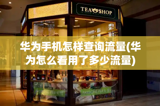 华为手机怎样查询流量(华为怎么看用了多少流量)