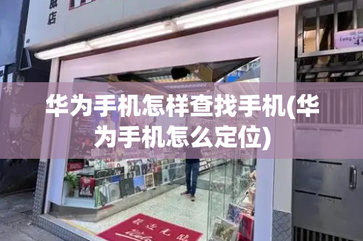 华为手机怎样查找手机(华为手机怎么定位)-第1张图片-星选测评