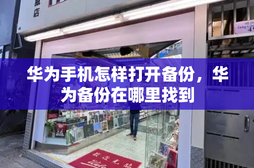 华为手机怎样打开备份，华为备份在哪里找到