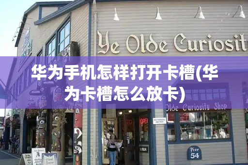 华为手机怎样打开卡槽(华为卡槽怎么放卡)