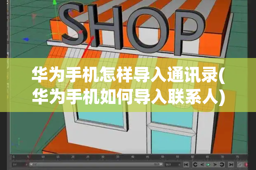 华为手机怎样导入通讯录(华为手机如何导入联系人)