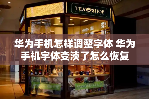 华为手机怎样调整字体 华为手机字体变淡了怎么恢复