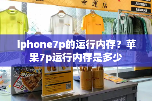 iphone7p的运行内存？苹果7p运行内存是多少