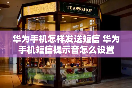 华为手机怎样发送短信 华为手机短信提示音怎么设置
