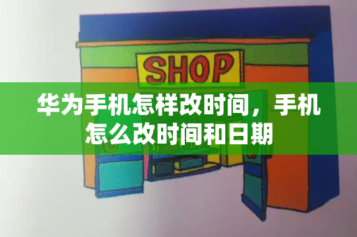 华为手机怎样改时间，手机怎么改时间和日期-第1张图片-星选测评