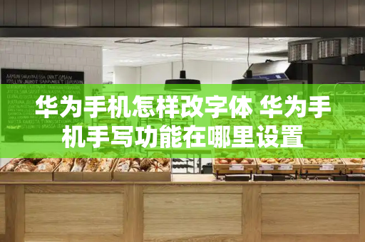 华为手机怎样改字体 华为手机手写功能在哪里设置
