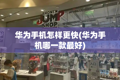 华为手机怎样更快(华为手机哪一款最好)-第1张图片-星选测评