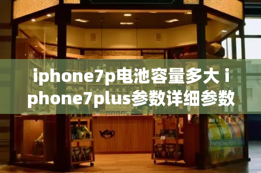 iphone7p电池容量多大 iphone7plus参数详细参数表-第1张图片-星选测评