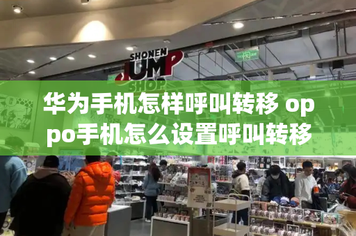 华为手机怎样呼叫转移 oppo手机怎么设置呼叫转移