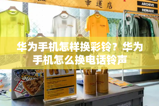 华为手机怎样换彩铃？华为手机怎么换电话铃声