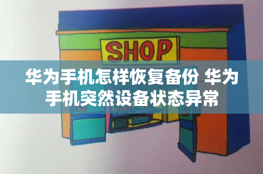 华为手机怎样恢复备份 华为手机突然设备状态异常-第1张图片-星选测评