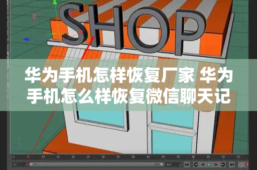 华为手机怎样恢复厂家 华为手机怎么样恢复微信聊天记录-第1张图片-星选测评