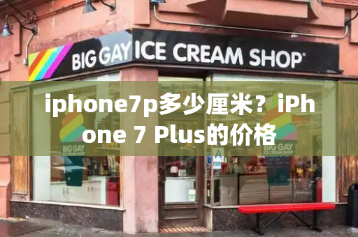 iphone7p多少厘米？iPhone 7 Plus的价格