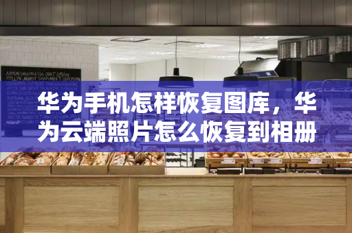 华为手机怎样恢复图库，华为云端照片怎么恢复到相册-第1张图片-星选测评