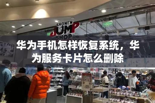 华为手机怎样恢复系统，华为服务卡片怎么删除