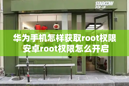 华为手机怎样获取root权限 安卓root权限怎么开启-第1张图片-星选测评