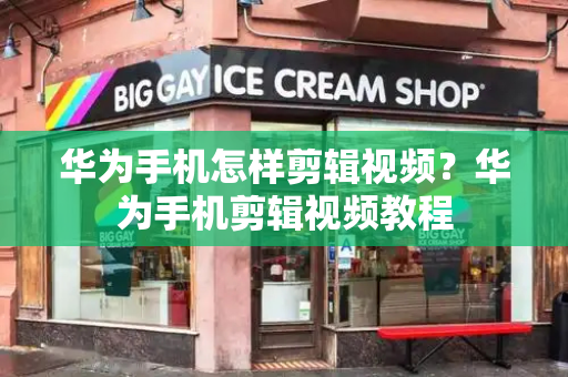 华为手机怎样剪辑视频？华为手机剪辑视频教程