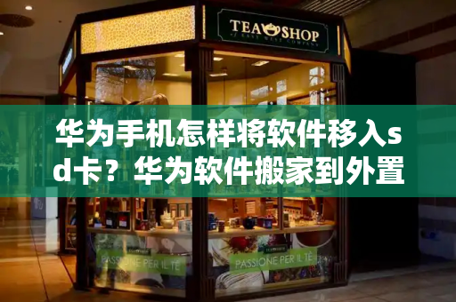 华为手机怎样将软件移入sd卡？华为软件搬家到外置sd卡