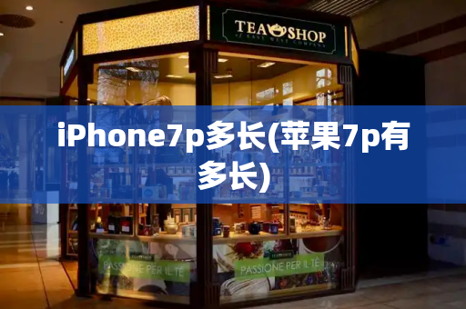 iPhone7p多长(苹果7p有多长)-第1张图片-星选测评