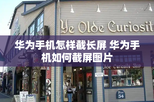 华为手机怎样截长屏 华为手机如何截屏图片