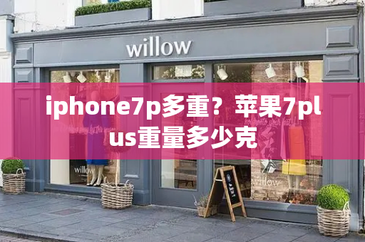 iphone7p多重？苹果7plus重量多少克