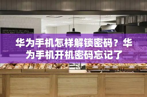 华为手机怎样解锁密码？华为手机开机密码忘记了