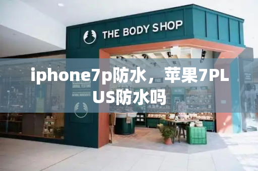 iphone7p防水，苹果7PLUS防水吗-第1张图片-星选测评