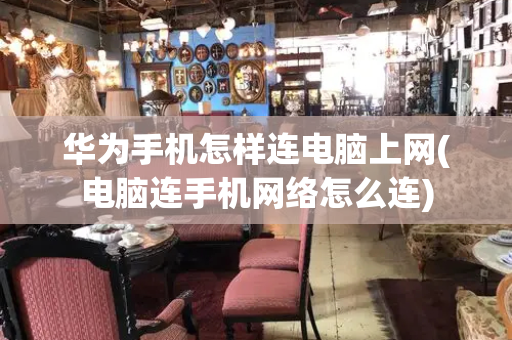 华为手机怎样连电脑上网(电脑连手机网络怎么连)-第1张图片-星选测评