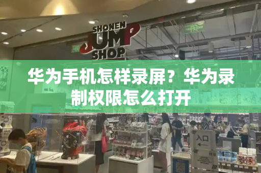 华为手机怎样录屏？华为录制权限怎么打开