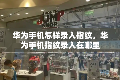 华为手机怎样录入指纹，华为手机指纹录入在哪里