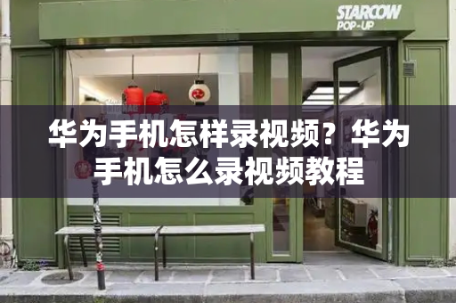 华为手机怎样录视频？华为手机怎么录视频教程-第1张图片-星选测评