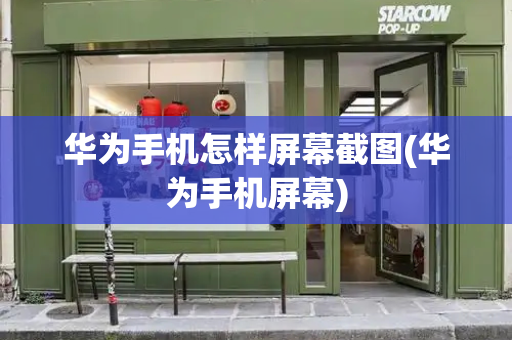 华为手机怎样屏幕截图(华为手机屏幕)
