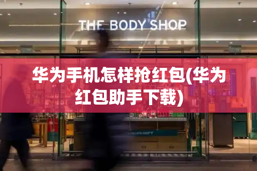 华为手机怎样抢红包(华为红包助手下载)