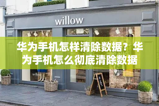 华为手机怎样清除数据？华为手机怎么彻底清除数据