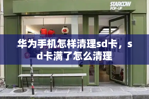 华为手机怎样清理sd卡，sd卡满了怎么清理-第1张图片-星选测评