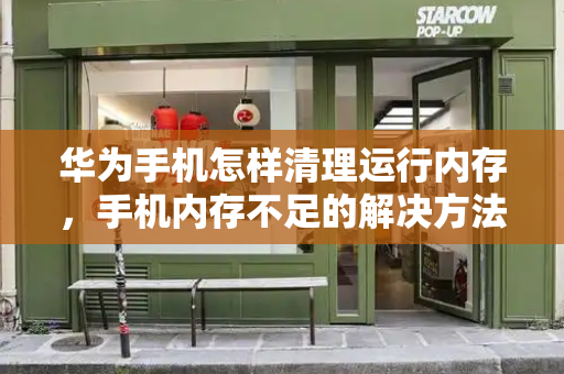 华为手机怎样清理运行内存，手机内存不足的解决方法-第1张图片-星选测评
